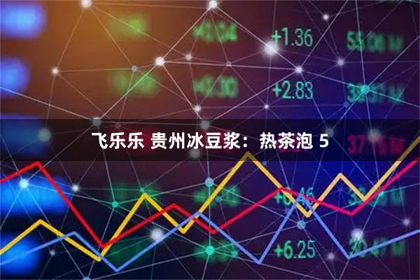 飞乐乐 贵州冰豆浆：热茶泡 5