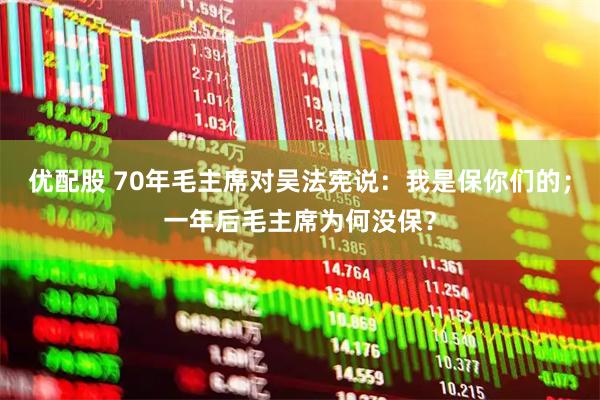 优配股 70年毛主席对吴法宪说：我是保你们的；一年后毛主席为何没保？