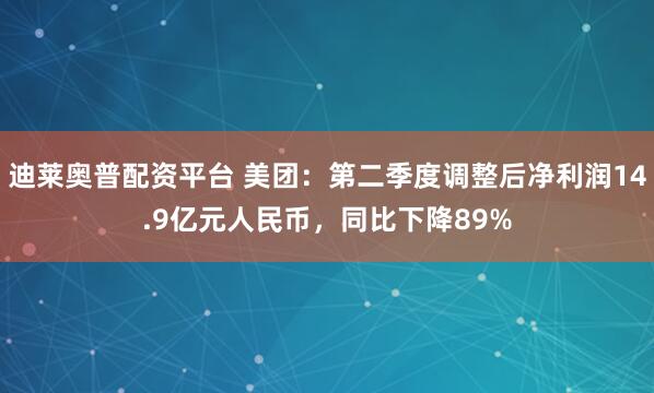 迪莱奥普配资平台 美团：第二季度调整后净利润14.9亿元人民币，同比下降89%