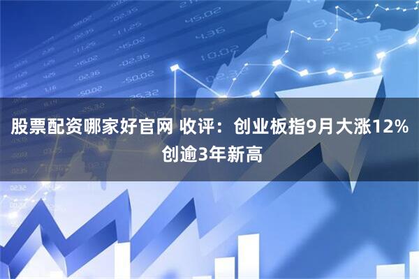 股票配资哪家好官网 收评：创业板指9月大涨12% 创逾3年新高