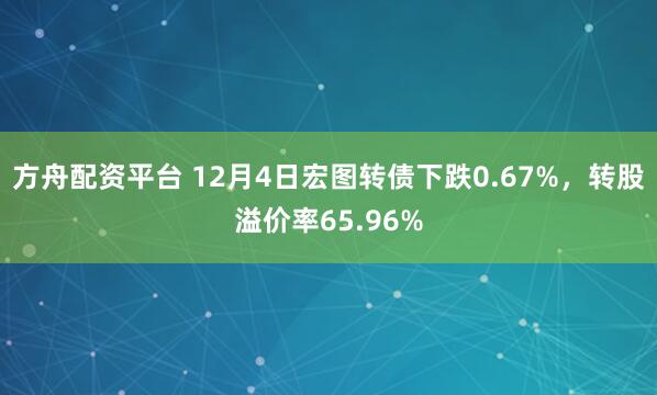 方舟配资平台 12月4日宏图转债下跌0.67%,转股溢价率65.96%