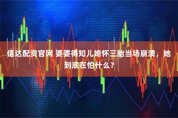 信达配资官网 婆婆得知儿媳怀三胎当场崩溃，她到底在怕什么？