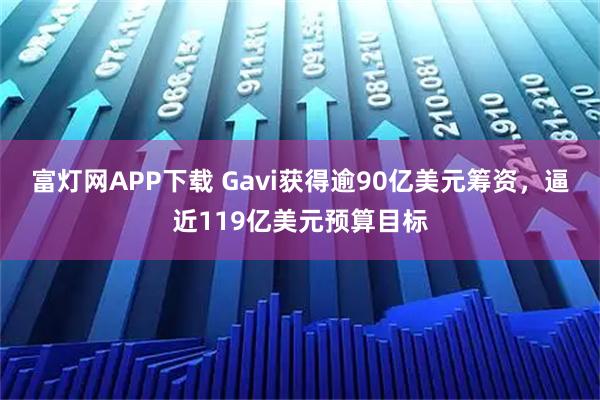富灯网APP下载 Gavi获得逾90亿美元筹资，逼近119亿美元预算目标
