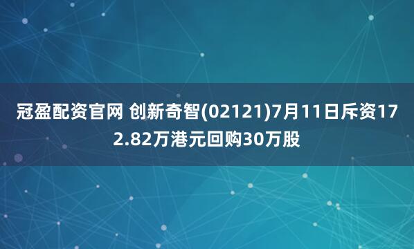 冠盈配资官网 创新奇智(02121)7月11日斥资172.82万港元回购30万股