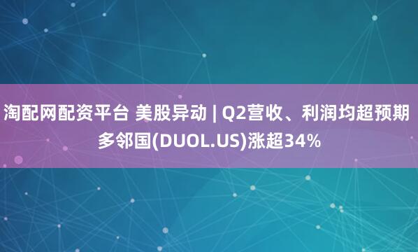淘配网配资平台 美股异动 | Q2营收、利润均超预期 多邻国(DUOL.US)涨超34%