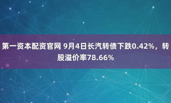 第一资本配资官网 9月4日长汽转债下跌0.42%，转股溢价率78.66%