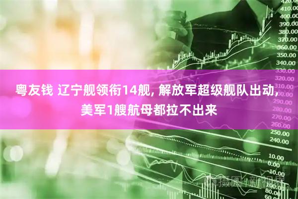 粤友钱 辽宁舰领衔14舰, 解放军超级舰队出动, 美军1艘航母都拉不出来